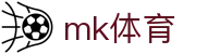 MK体育平台官网 - 实时赛事比分体育资讯权威中心